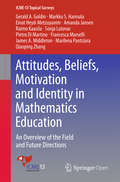 Attitudes, Beliefs, Motivation and Identity in Mathematics Education: An Overview of the Field and Future Directions (ICME-13 Topical Surveys)