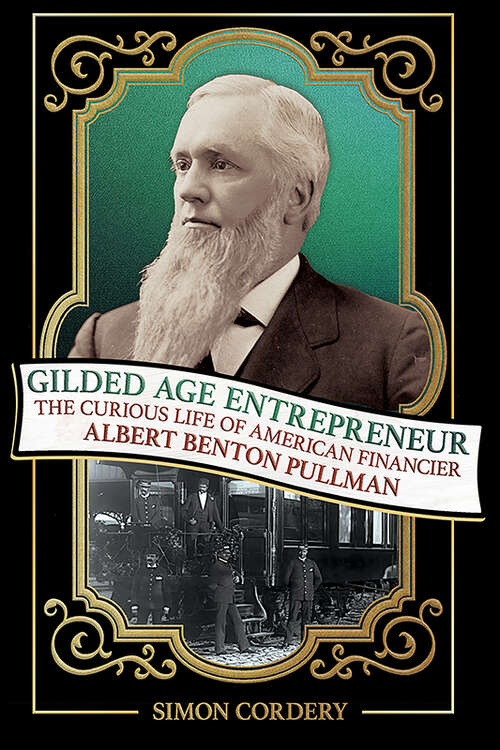 Book cover of Gilded Age Entrepreneur: The Curious Life of American Financier Albert Benton Pullman