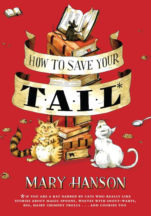 How to Save Your Tail*: *if you are a rat nabbed by cats who really like stories about magic spoons, wol ves with snout-warts, big, hairy chimney trolls . . . and cookies, too.