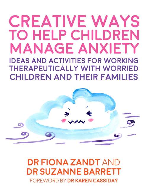 Creative Ways to Help Children Manage Anxiety: Ideas and Activities for Working Therapeutically with Worried Children and Their Families