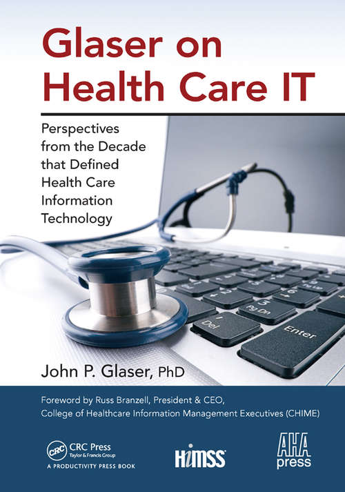 Glaser on Health Care IT: Perspectives from the Decade that Defined Health Care Information Technology (HIMSS Book Series)