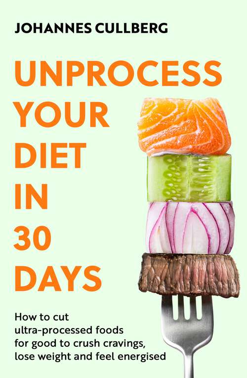 Book cover of Unprocess Your Diet in 30 Days: How to cut ultra-processed foods for good to crush cravings, lose weight and feel energised