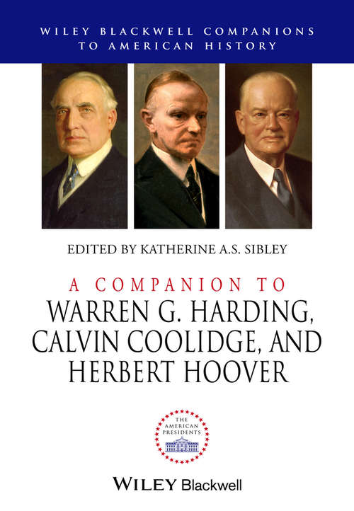 A Companion to Warren G. Harding, Calvin Coolidge, and Herbert Hoover (Wiley Blackwell Companions to American History)