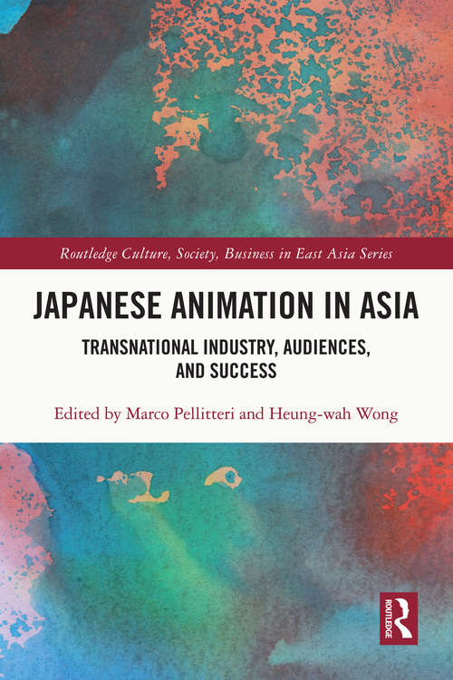 Japanese Animation in Asia: Transnational Industry, Audiences, and Success (Routledge Culture, Society, Business in East Asia Series)