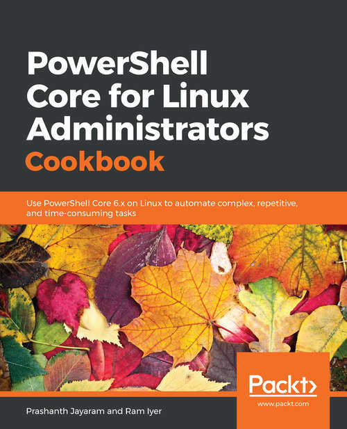 Book cover of PowerShell 6.0 Linux Administration Cookbook: Use PowerShell Core 6.x on Linux to automate complex, repetitive, and time-consuming tasks
