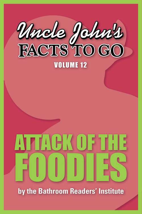 Book cover of Uncle John's Facts to Go Attack of the Foodies (Facts to Go #12)
