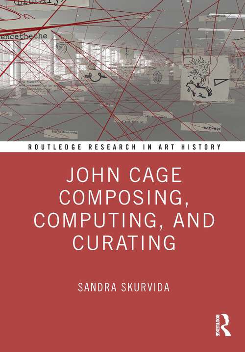 Book cover of John Cage Composing, Computing, and Curating (1) (Routledge Research in Art History)