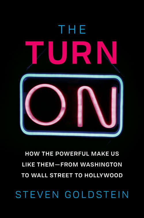 Book cover of The Turn-On: How the Powerful Make Us Like Them—from Washington to Wall Street to Hollywood