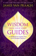 Wisdom from Your Spirit Guides: A Handbook to Contact Your Soul’s Greatest Teachers