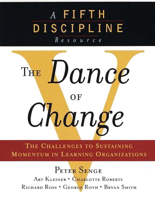 The Dance of Change: The Challenges of Sustaining Momentum in Learning Organizations (A Fifth Discipline Resource)