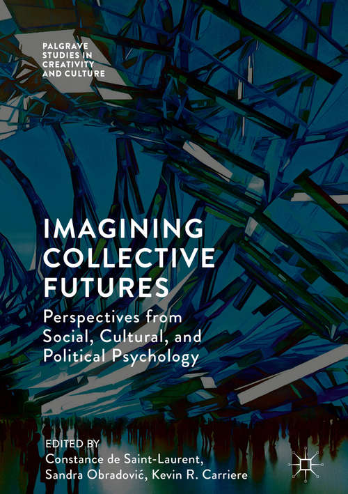 Imagining Collective Futures: Perspectives From Social, Cultural And Political Psychology (Palgrave Studies in Creativity and Culture)