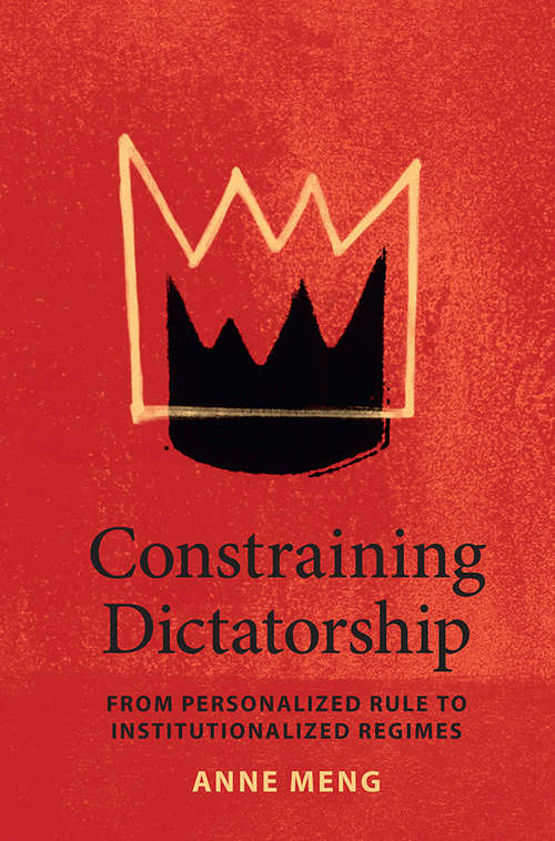Constraining Dictatorship: From Personalized Rule to Institutionalized Regimes (Political Economy of Institutions and Decisions)