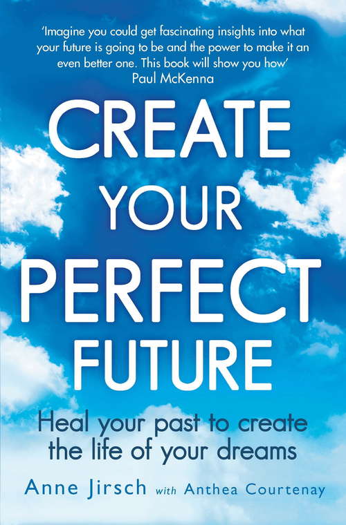 Book cover of Create Your Perfect Future: Heal your past to create the life of your dreams