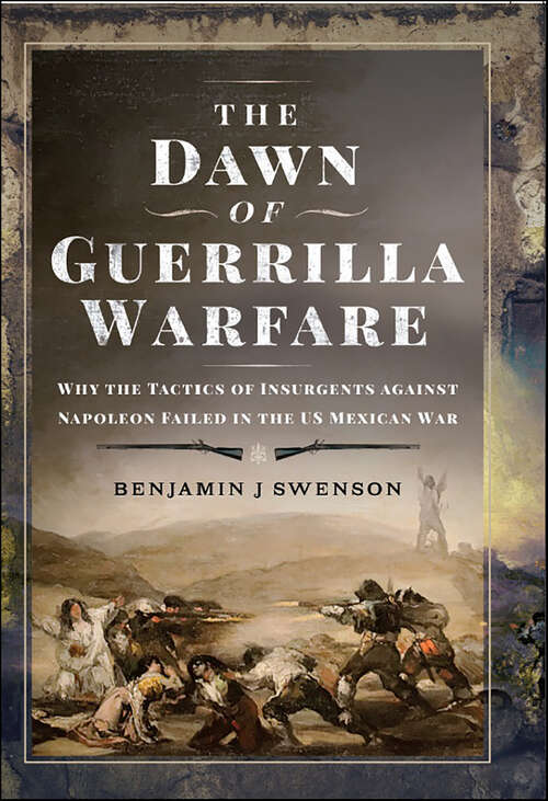 Book cover of The Dawn of Guerrilla Warfare: Why the Tactics of Insurgents against Napoleon Failed in the US Mexican War