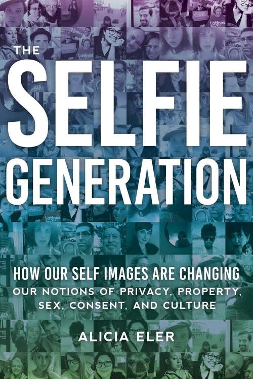 Book cover of The Selfie Generation: How Our Self-Images Are Changing Our Notions of Privacy, Sex, Consent, and Culture