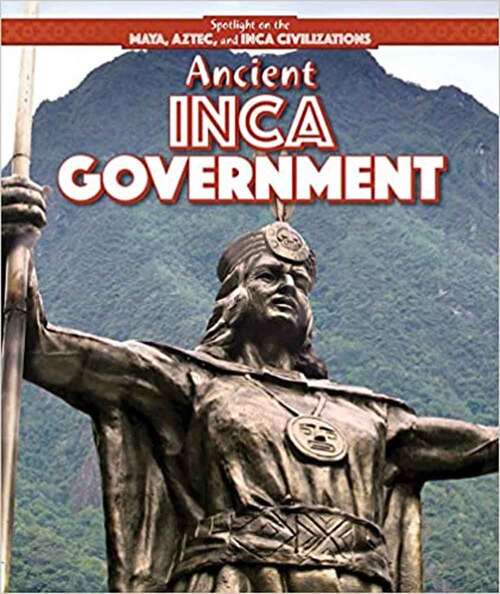 Book cover of Ancient Inca Government (Spotlight On The Maya, Aztec, And Inca Civilizations Ser.)