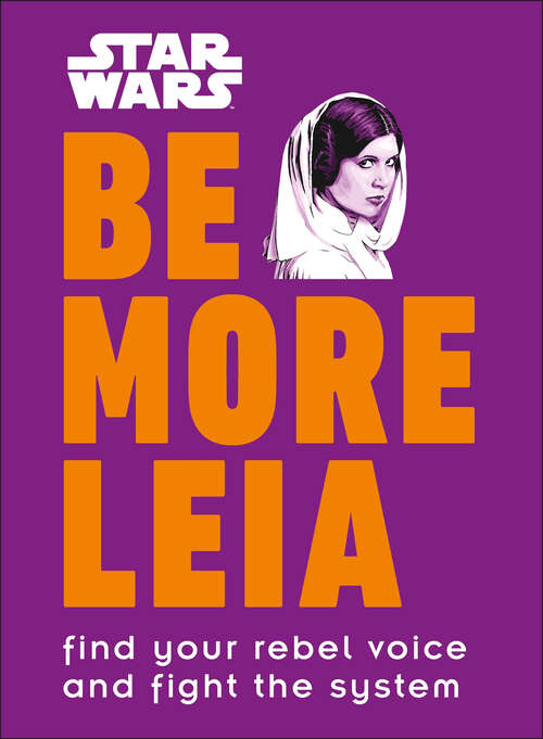 Book cover of Star Wars Be More Leia: Find Your Rebel Voice And Fight The System