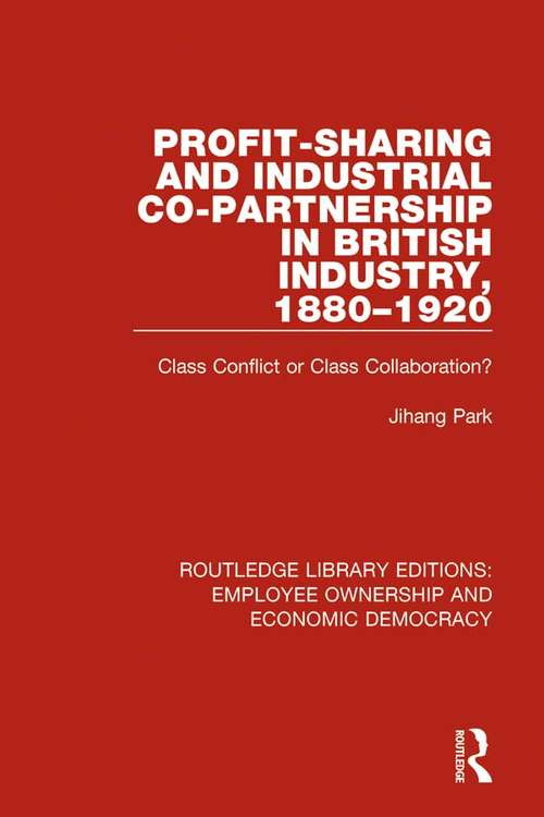 Profit-sharing and Industrial Co-partnership in British Industry, 1880-1920: Class Conflict or Class Collaboration? (Routledge Library Editions: Employee Ownership and Economic Democracy #6)