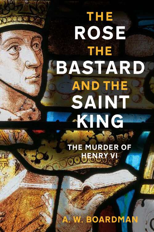 Book cover of The Rose, the Bastard and the Saint King: The Murder of Henry VI