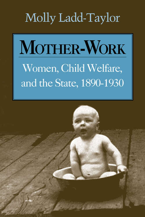 Mother-Work: Women, Child Welfare, and the State, 1890-1930 (Women, Gender, and Sexuality in American History)