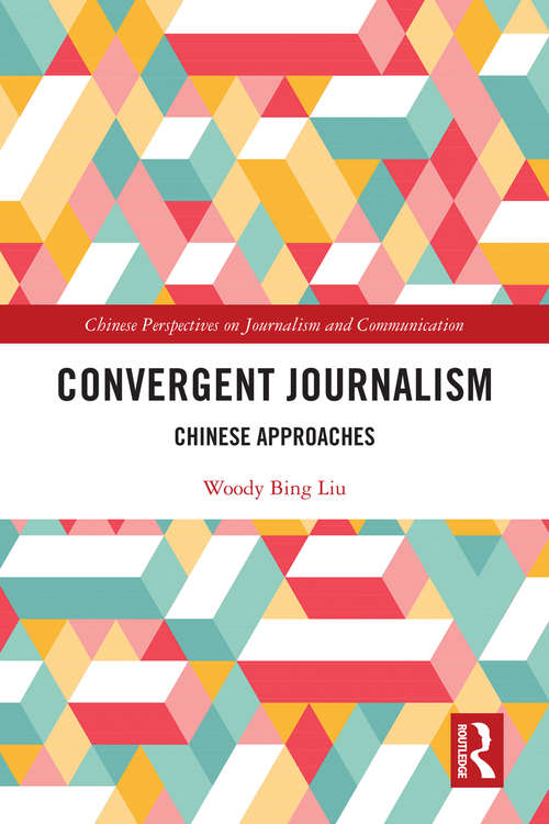 Convergent Journalism: Chinese Approaches (Chinese Perspectives on Journalism and Communication)