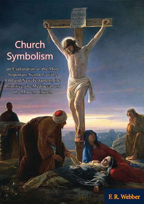 Book cover of Church Symbolism; an Explanation of the More Important Symbols of the Old and New Testament,: the Primitive, the Mediaeval and the Modern Church