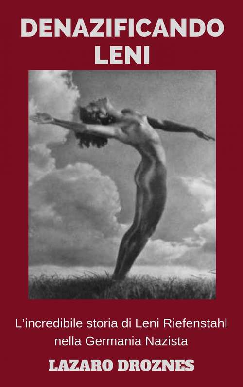 Book cover of Denazificando Leni: L’incredibile storia di Leni Riefenstahl nella Germania Nazista
