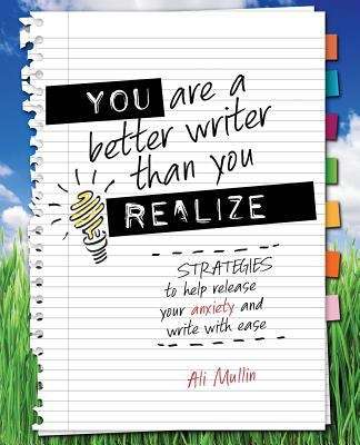 Book cover of You Are a Better Writer Than You Realize: Strategies to Help Release Your Anxiety and Write with Ease