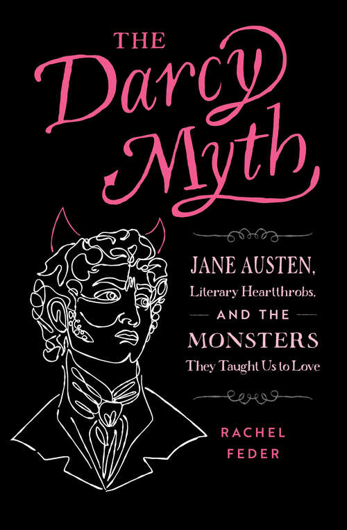 Book cover of The Darcy Myth: Jane Austen, Literary Heartthrobs, and the Monsters They Taught Us to Love