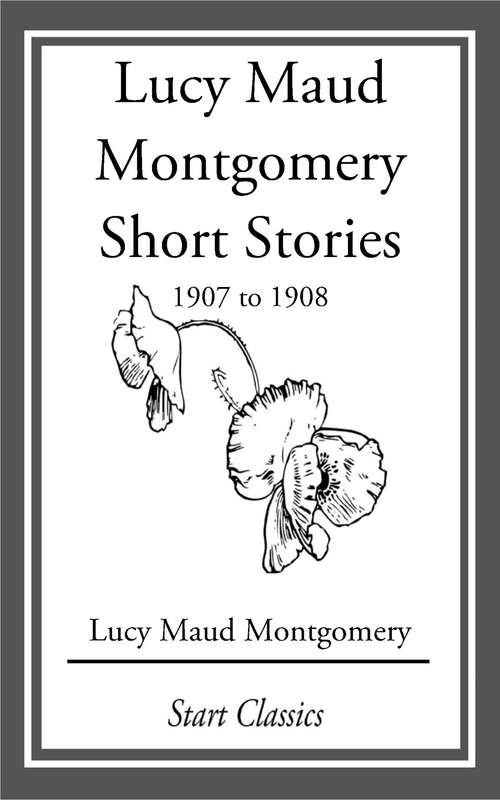 Book cover of Lucy Maud Montgomery Short Stories, 1907 to 1908