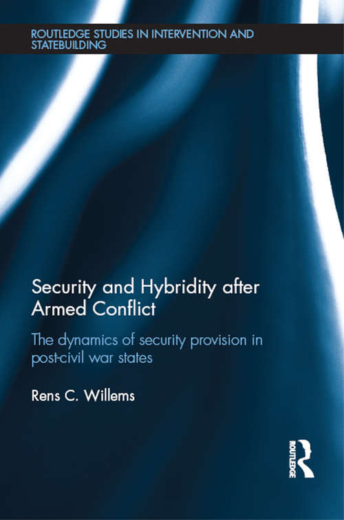 Security and Hybridity after Armed Conflict: The Dynamics of Security Provision in Post-Civil War States (Routledge Studies in Intervention and Statebuilding)
