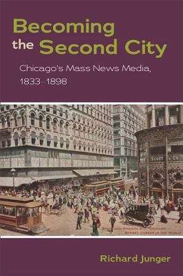 Book cover of Becoming the Second City: Chicago's Mass News Media, 1833-1898