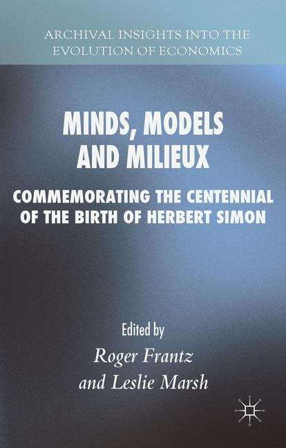 Minds, Models and Milieux: Commemorating the Centennial of the Birth of Herbert Simon (Archival Insights into the Evolution of Economics)