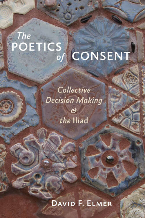 The Poetics of Consent: Collective Decision Making and the Iliad