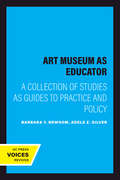 The Art Museum as Educator: A Collection of Studies as Guides to Practice and Policy