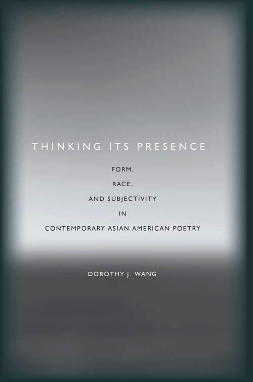 Thinking Its Presence: Form, Race, and Subjectivity in Contemporary Asian American Poetry