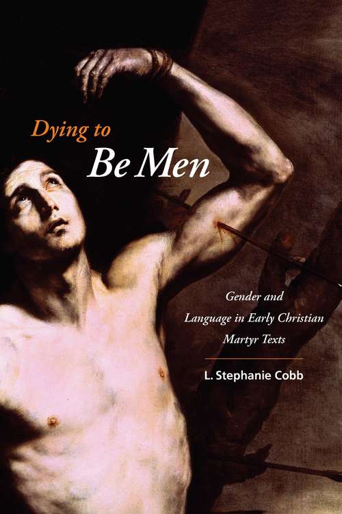 Book cover of Dying to Be Men: Gender and Language in Early Christian Martyr Texts