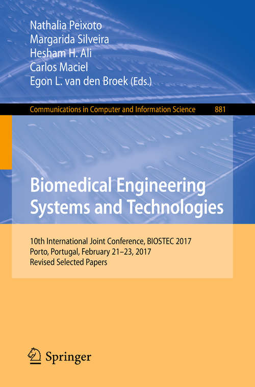Book cover of Biomedical Engineering Systems and Technologies: 10th International Joint Conference, Biostec 2017, Porto, Portugal, February 21-23, 2017, Revised Selected Papers (1st ed. 2018) (Communications In Computer And Information Science #881)