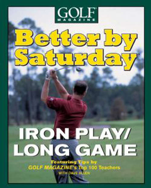 Book cover of Better by Saturday -- Iron Play/Long Game: Featuring Tips by Golf Magazine's Top 100 Teachers