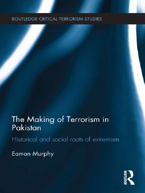 The Making of Terrorism in Pakistan: Historical and Social Roots of Extremism (Routledge Critical Terrorism Studies)
