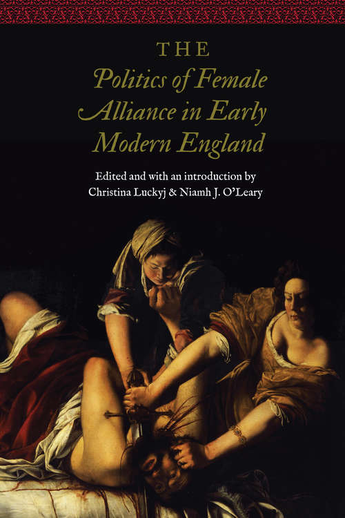 The Politics of Female Alliance in Early Modern England (Women and Gender in the Early Modern World)