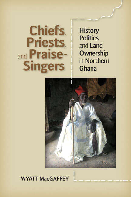 Book cover of Chiefs, Priests, and Praise-Singers: History, Politics, and Land Ownership in Northern Ghana