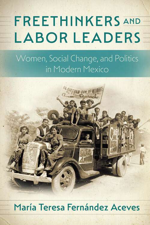 Book cover of Freethinkers and Labor Leaders: Women, Social Change, and Politics in Modern Mexico (Confluencias)