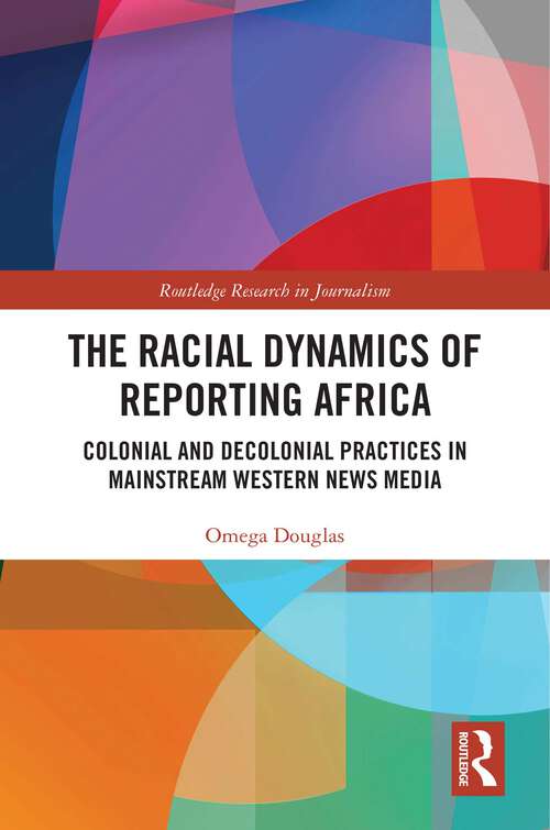 Book cover of The Racial Dynamics of Reporting Africa: Colonial and Decolonial Practices in Mainstream Western News Media (1) (Routledge Research in Journalism)