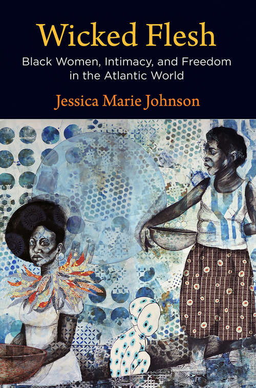 Wicked Flesh: Black Women, Intimacy, and Freedom in the Atlantic World (Early American Studies)