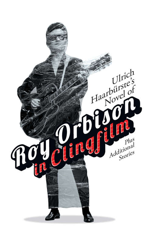 Book cover of Ulrich Haarbürste's Novel of Roy Orbison in Clingfilm: Plus additional stories