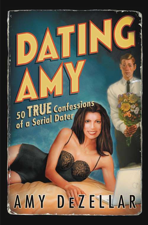 Book cover of Dating Amy: 50 True Confessions of a Serial Dater