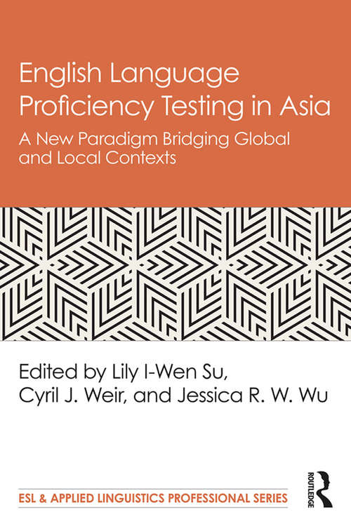 English Language Proficiency Testing in Asia: A New Paradigm Bridging Global and Local Contexts (ESL & Applied Linguistics Professional Series)