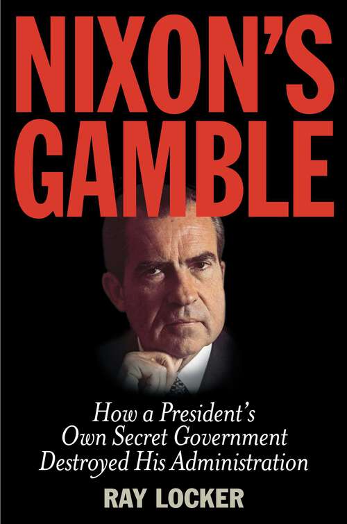 Book cover of Nixon's Gamble: How a President's Own Secret Government Destroyed His Administration