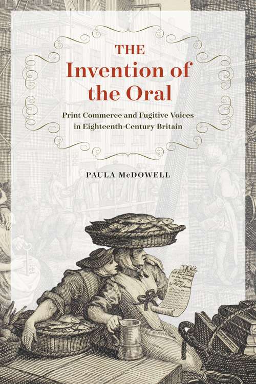 Book cover of The Invention of the Oral: Print Commerce and Fugitive Voices in Eighteenth-Century Britain
